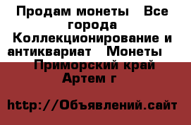 Продам монеты - Все города Коллекционирование и антиквариат » Монеты   . Приморский край,Артем г.
